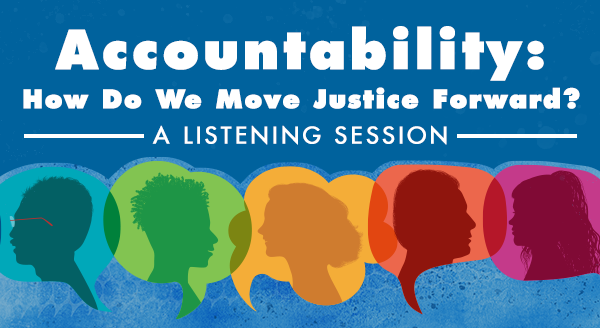 Graphic for Accountability: How Do We Move Justice Forward? Listening Sessions